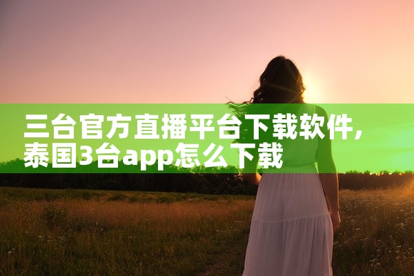 三台官方直播平台下载软件