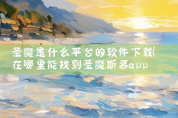 圣魔是什么平台的软件下载