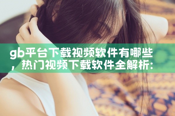 gb平台下载视频软件有哪些